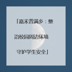 嘉禾普满乡：整治校园周边环境 守护学生安全